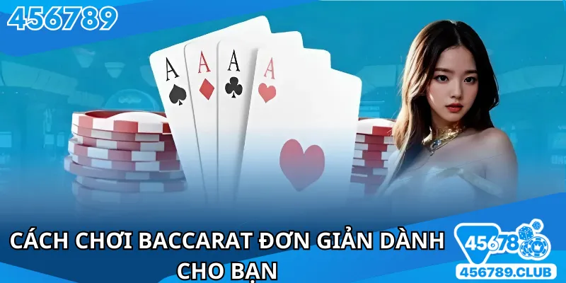 Cách chơi Baccarat đơn giản dễ hiểu dành cho bạn
