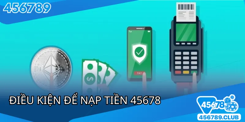 Điều kiện cần biết nạp tiền 45678 an toàn và hiệu quả