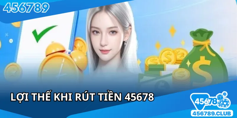 Ưu điểm khi rút tiền 45678 dành cho hội viên